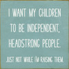 I Want My Children To Be Independent, Headstrong People... |Funny  Wood Signs for Mom | Sawdust City Wood Signs Wholesale