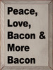 Peace, Love, Bacon & More Bacon  | Wooden Love Signs | Sawdust City Wood Signs Wholesale