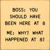 Boss: You Should Have Been Here At 8. Me: Why? What Happened At 8? | Funny Wooden Signs | Sawdust City Wood Signs Wholesale