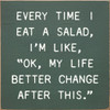 Every Time I Eat A Salad, I'm Like, "OK, My Life Better Change After This" | Funny Wood Signs | Sawdust City Wood Signs Wholesale