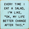 Every Time I Eat A Salad, I'm Like, "OK, My Life Better Change After This" | Funny Wood Signs | Sawdust City Wood Signs Wholesale