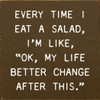 Every Time I Eat A Salad, I'm Like, "OK, My Life Better Change After This" | Funny Wood Signs | Sawdust City Wood Signs Wholesale