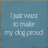 I Just Want To Make My Dog Proud.  |  Wooden Dog Signs | Sawdust City Wood Signs Wholesale