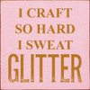 I Craft So Hard I Sweat Glitter | Shown in Baby Pink with Gold | Funny Wooden Signs | Sawdust City Wood Signs Wholesale