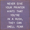 Never Give Your Printer Hints That You're In A Rush, They Can Smell Fear  |Funny Wooden Signs | Sawdust City Wood Signs Wholesale