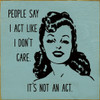 People Say I Act Like I Don't Care. It's Not An Act.  | Funny Wooden Signs | Sawdust City Wood Signs Wholesale