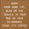 Work From Home Tip: Blow On The Tequila In Your Mug...  | Funny Wooden Signs | Sawdust City Wood Signs Wholesale