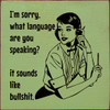 I'm Sorry What Language Are You Speaking? It Sounds Like Bullshit. | Funny Wooden Signs | Sawdust City Wood Signs Wholesale