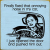 Finally fixed that annoying noise in my car, I Just Opened The Door And Pushed Him Out. | Funny Wooden Signs | Sawdust City Wood Signs Wholesale