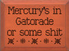 Mercury's in Gatorade or some shit | Funny Wooden Signs | Sawdust City Wood Signs Wholesale