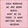 Each morning we are born again... - Buddha | Inspirational Wood Signs | Sawdust City Wood Signs Wholesale