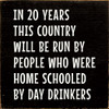 In 20 years this country will be run by people who were...| Funny Wood Signs  | Sawdust City Wood Signs Wholesale