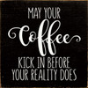 May your coffee kick in before your reality does | Wooden Kitchen Signs | Sawdust City Wood Signs Wholesale