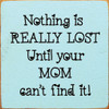 Nothing is really lost until your mom can't find it! | Funny Wood Signs | Sawdust City Wood Signs Wholesale