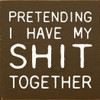 Pretending I have my shit together | Funny Wood Signs | Sawdust City Wood Signs Wholesale