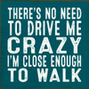 There's no need to drive me crazy I'm close enough to walk | Funny Wood Signs  | Sawdust City Wood Signs Wholesale