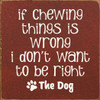 If Chewing Things Is Wrong I Don't Want To Be Right | Wooden Dog Signs | Sawdust City Wood Signs Wholesale