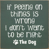 If Peeing On Things Is Wrong I Don't Want To Be Right | Wooden Dog Signs | Sawdust City Wood Signs Wholesale