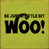 Be Just A Little Bit Woo!