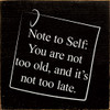 Note To Self: You Are Not Too Old, And It's Not Too Late.