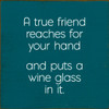 A True Friend Reaches For Your Hand And Puts A Wine Glass In It. | Funny Wood Signs | Sawdust City Wood Signs Wholesale