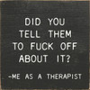 Did You Tell Them To Fuck Off About? - Me As A Therapist | Funny Wood Signs | Sawdust City Wood Signs Wholesale