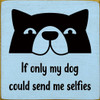 If Only My Dog Could Send Me Selfies  | Wooden Dog Signs | Sawdust City Wood Signs Wholesale