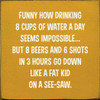 Funny How Drinking 8 Cups Of Water A Day Seems Impossible... | Funny Wood Signs | Sawdust City Wood Signs Wholesale