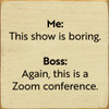 Me: This Show Is Boring. Boss: Again, This Is A Zoom Conference  | Funny Wood Signs | Sawdust City Wood Signs Wholesale