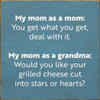 My mom as a mom: You get what you get, deal with it. My mom as a grandma: Would you like your grilled cheese cut into stars or hearts? | Funny Wood Signs | Sawdust City Wood Signs Wholesale