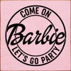 Come On Barbie Let's Go Party | Barbie Wood Signs | Sawdust City Wood Signs Wholesale
