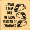 I wish I was full of tacos instead of emotions