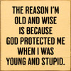 The reason I'm old and wise is because God...