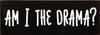 Am I the drama?