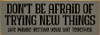 Don't be afraid of trying new things - like maybe getting your shit together | Sawdust City Wholesale Signs