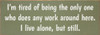 I'm tired of being the only one who does any work…