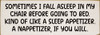 Sometimes I fall asleep in my chair before going to bed…
