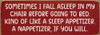 Sometimes I fall asleep in my chair... | Bulk Funny Signs