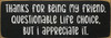 Thanks for being my friend. Questionable life choice…