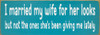 I married my wife for her looks, but not the ones... - Funny Sign