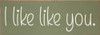 I like like you. | Sawdust City Wholesale Signs