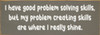 I have good problem solving skills, but my problem creating skills are where I really shine. | Sawdust City Signs