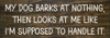 My dog barks at nothing, then looks at me like I'm supposed to handle it. | Funny Sawdust City Pet Signs