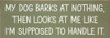 My dog barks at nothing, then looks at me - Funny Dog Sign