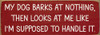 My dog barks at nothing, then looks at me like I'm supposed to handle it. | Funny Sawdust City Pet Signs