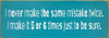 I never make the same mistake twice. I make it 5 or 6 times just to be sure. | Funny Sawdust City Signs