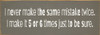 I never make the same mistake twice. I make it 5 or 6 times just to be sure. | Funny Sawdust City Signs