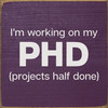I'm working on my PHD (projects half done)