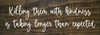 Killing them with kindness... | Sawdust City Wood Signs