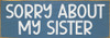 Sorry About My Sister | Sawdust City Personalized Wood Sign